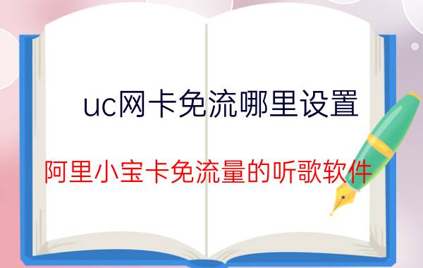 uc网卡免流哪里设置 阿里小宝卡免流量的听歌软件？